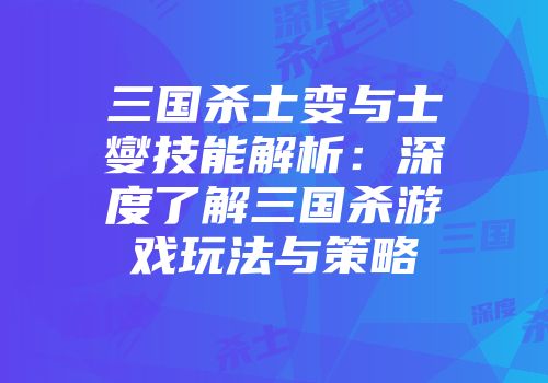 三国杀士变与士燮技能解析：深度了解三国杀游戏玩法与策略