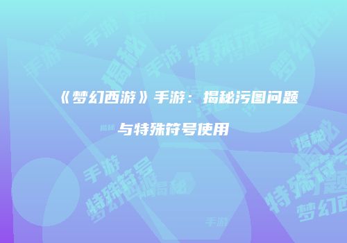 《梦幻西游》手游：揭秘污图问题与特殊符号使用