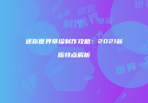 迷你世界草垛制作攻略：2021新版特点解析