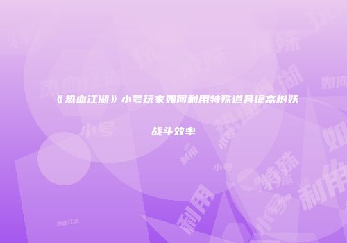 《热血江湖》小号玩家如何利用特殊道具提高树妖战斗效率