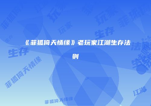 《菲狐倚天情缘》老玩家江湖生存法则