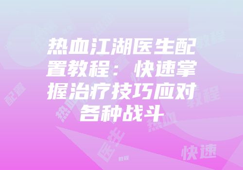 热血江湖医生配置教程：快速掌握治疗技巧应对各种战斗