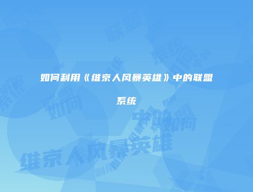 如何利用《维京人风暴英雄》中的联盟系统