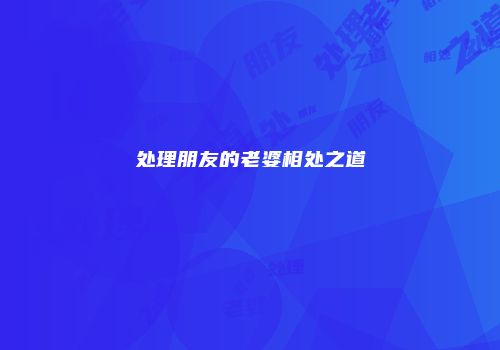 处理朋友的老婆相处之道