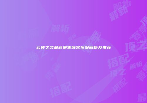 云顶之弈最新赛季阵容搭配解析及推荐