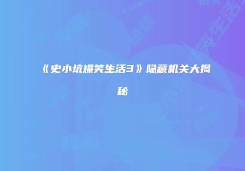 《史小坑爆笑生活3》隐藏机关大揭秘