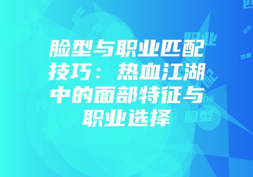 脸型与职业匹配技巧：热血江湖中的面部特征与职业选择