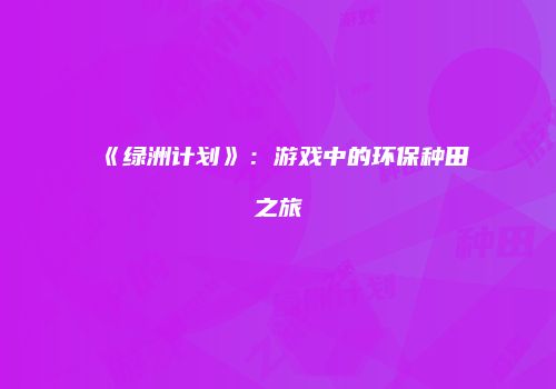 《绿洲计划》：游戏中的环保种田之旅