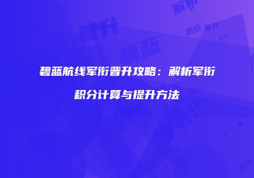 碧蓝航线军衔晋升攻略：解析军衔积分计算与提升方法