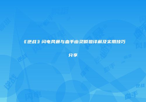 《逆战》闪电风暴与血手幽灵瞬狙详解及实用技巧分享