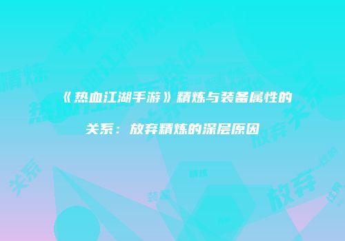 《热血江湖手游》精炼与装备属性的关系：放弃精炼的深层原因