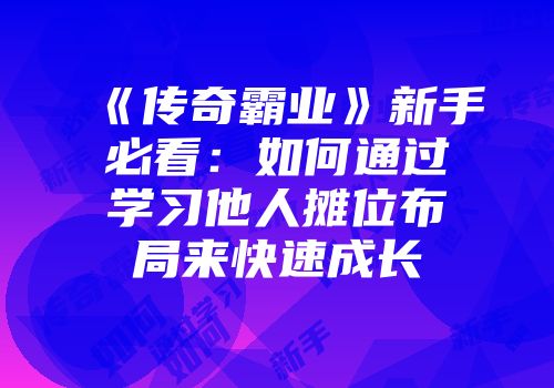 《传奇霸业》新手必看：如何通过学习他人摊位布局来快速成长