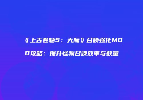 《上古卷轴5：天际》召唤强化MOD攻略：提升怪物召唤效率与数量