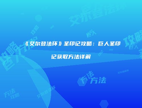 《艾尔登法环》圣印记攻略：巨人圣印记获取方法详解