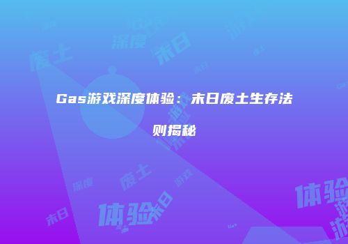 Gas游戏深度体验：末日废土生存法则揭秘
