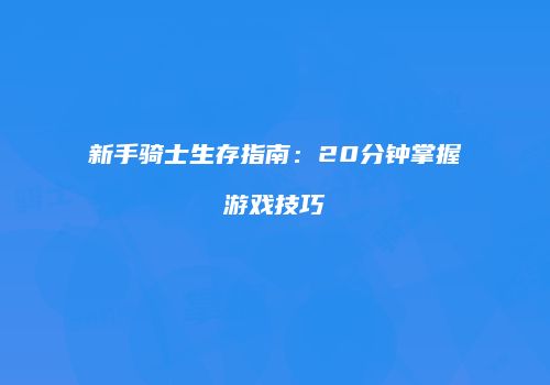 新手骑士生存指南：20分钟掌握游戏技巧
