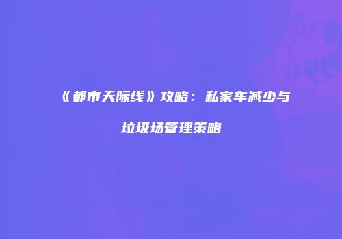 《都市天际线》攻略：私家车减少与垃圾场管理策略