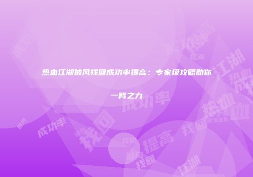 热血江湖披风找回成功率提高:专家级攻略助你一臂之力