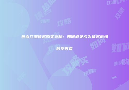 热血江湖侠名购买攻略：如何避免成为侠名市场的受害者