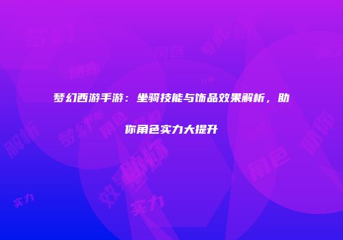 梦幻西游手游：坐骑技能与饰品效果解析，助你角色实力大提升