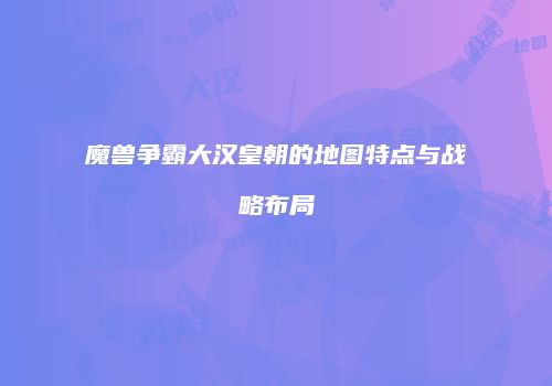魔兽争霸大汉皇朝的地图特点与战略布局