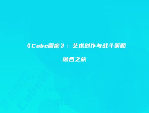 《Cobe画廊》：艺术创作与战斗策略融合之旅