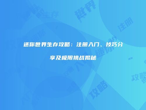 迷你世界生存攻略：注册入门、技巧分享及极限挑战揭秘
