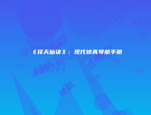 《择天仙诀》：现代修真导航手册