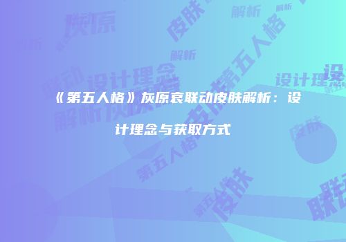 《第五人格》灰原哀联动皮肤解析：设计理念与获取方式