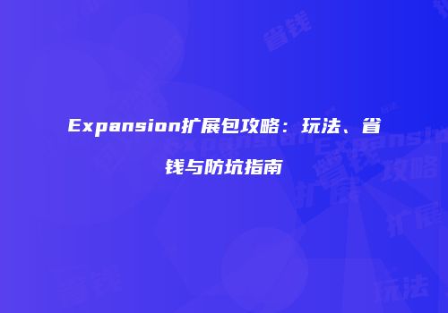 Expansion扩展包攻略：玩法、省钱与防坑指南
