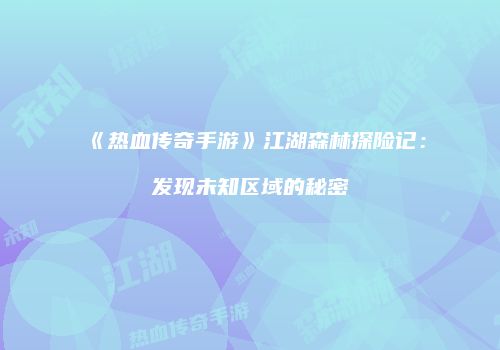 《热血传奇手游》江湖森林探险记：发现未知区域的秘密