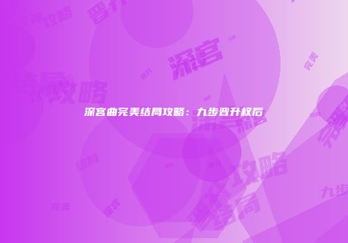 深宫曲完美结局攻略：九步晋升权后