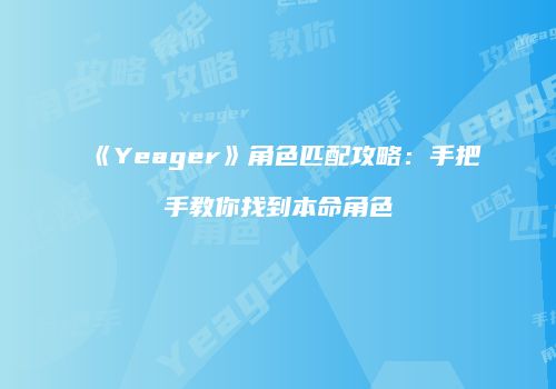 《Yeager》角色匹配攻略：手把手教你找到本命角色