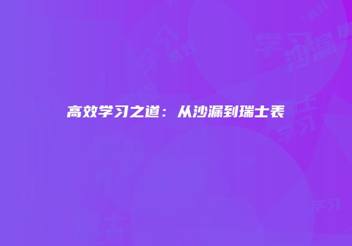 高效学习之道：从沙漏到瑞士表