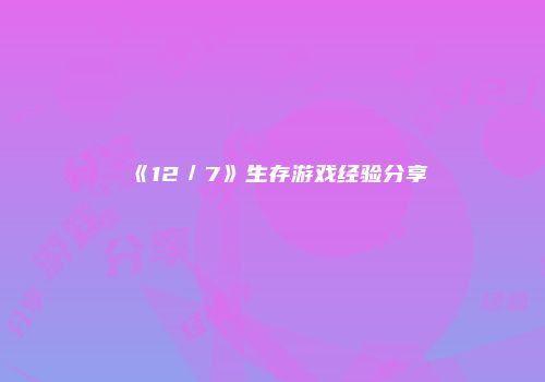 《12／7》生存游戏经验分享