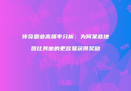 传奇霸业高爆率分析：为何某些地图比其他的更容易获得奖励