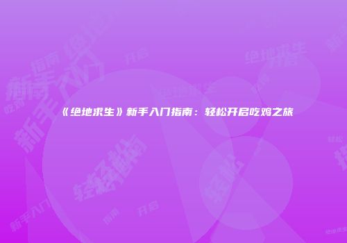 《绝地求生》新手入门指南：轻松开启吃鸡之旅