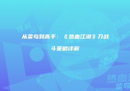 从菜鸟到高手：《热血江湖》刀战斗策略详解