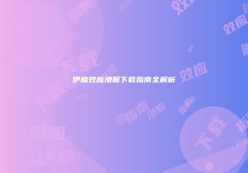 伊格效应港服下载指南全解析