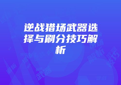 逆战猎场武器选择与刷分技巧解析