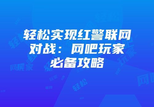 轻松实现红警联网对战：网吧玩家必备攻略