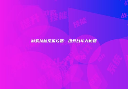 游戏技能系统攻略：提升战斗力秘籍