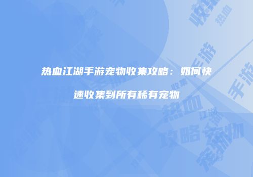 热血江湖手游宠物收集攻略：如何快速收集到所有稀有宠物