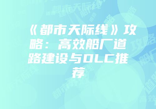 《都市天际线》攻略：高效船厂道路建设与DLC推荐