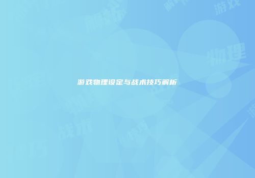 游戏物理设定与战术技巧解析