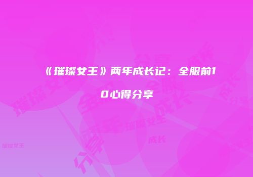 《璀璨女王》两年成长记：全服前10心得分享