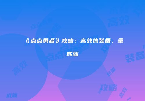 《点点勇者》攻略：高效搞装备、拿成就