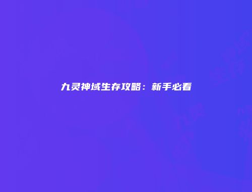 九灵神域生存攻略：新手必看