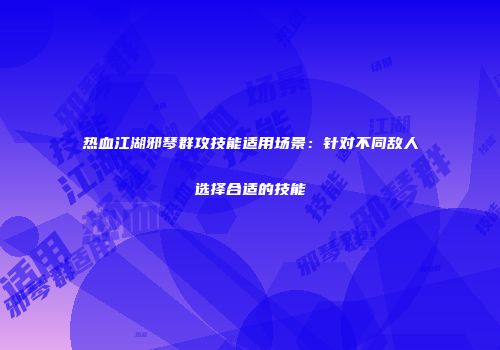热血江湖邪琴群攻技能适用场景：针对不同敌人选择合适的技能