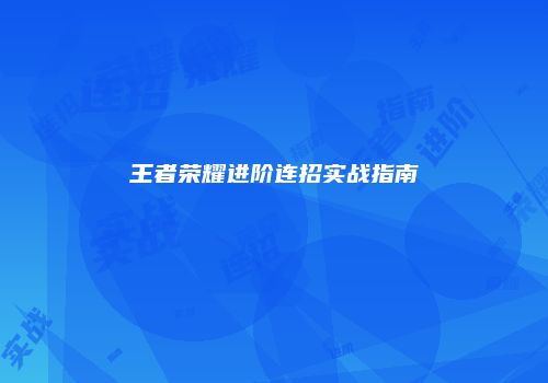 王者荣耀进阶连招实战指南